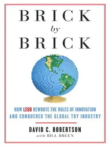 Brick by Brick: How LEGO Rewrote the Rules of Innovation and Conquered the Global Toy Industry