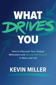 What Drives You: How to Discover Your Unique Motivators and Accelerate Growth in Work and Life