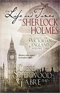 The Life and Times of Sherlock Holmes: Essays on Victorian England: Volume Two