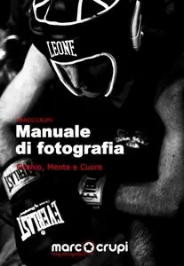 Marco Crupi - Manuale di fotografia. Occhio, mente e cuore