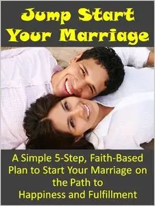 Jump Start Your Marriage: A Simple, 5-Step Plan to Start Your Marriage on the Path to Happiness and Fulfillment