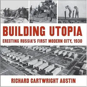 Building Utopia: Erecting Russia's First Modern City, 1930