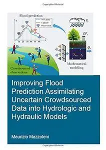 Improving Flood Prediction Assimilating Uncertain Crowdsourced Data into Hydrologic and Hydraulic Models