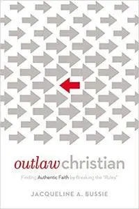 Outlaw Christian: Finding Authentic Faith by Breaking the 'Rules'