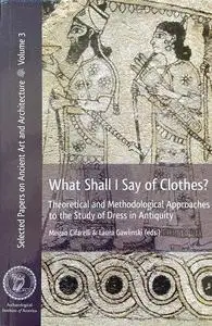 What Shall I Say of Clothes?: Theoretical and Methodological Approaches to the Study of Dress in Antiquity