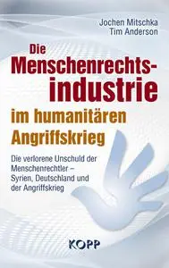 Jochen Mitschka, Tim Anderson - Die Menschenrechtsindustrie im humanitären Angriffskrieg