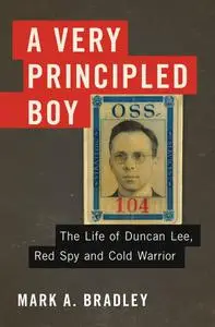 A Very Principled Boy: The Life of Duncan Lee, Red Spy and Cold Warrior