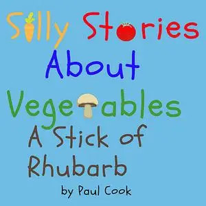 «Silly Stories About Vegetables: A Stick Of Rhubarb» by Paul Cook