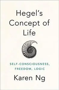 Hegel's Concept of Life: Self-Consciousness, Freedom, Logic (Repost)