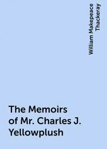 «The Memoirs of Mr. Charles J. Yellowplush» by William Makepeace Thackeray