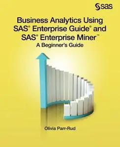 Business Analytics Using SAS Enterprise Guide and SAS Enterprise Miner: A Beginner's Guide