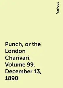 «Punch, or the London Charivari, Volume 99, December 13, 1890» by Various