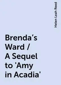 «Brenda's Ward / A Sequel to 'Amy in Acadia'» by Helen Leah Reed
