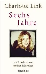 Charlotte Link - Sechs Jahre - Der Abschied von meiner Schwester