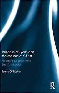 Irenaeus of Lyons and the Mosaic of Christ: Preaching Scripture in the Era of Martyrdom