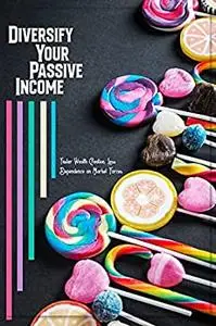 Diversify Your Passive Income: Faster Wealth Creation, Less Dependence on Market Forces