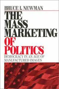 The Mass Marketing of Politics: Democracy in an Age of Manufactured Images