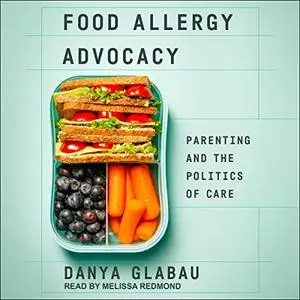 Food Allergy Advocacy: Parenting and the Politics of Care [Audiobook]