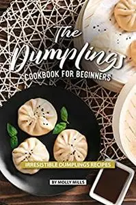 The Dumplings Cookbook for Beginners: Irresistible Dumplings Recipes