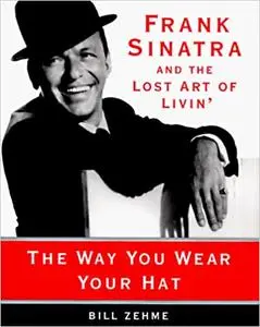 The Way You Wear Your Hat: Frank Sinatra and the Lost Art of Livin'