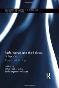 Performance and the Politics of Space: Theatre and Topology (Routledge Advances in Theatre & Performance Studies)