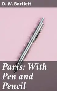 «Paris: With Pen and Pencil» by D.W. Bartlett