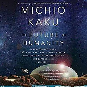 The Future of Humanity: Terraforming Mars, Interstellar Travel, Immortality, and Our Destiny Beyond Earth [Audiobook]