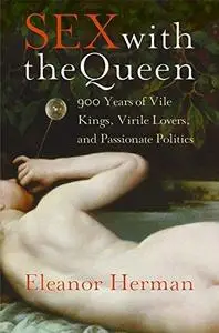 Sex with the Queen: 900 Years of Vile Kings, Virile Lovers, and Passionate Politics (Repost)