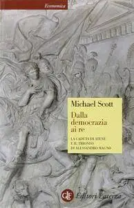 Michael Scott - Dalla democrazia ai re. La caduta di Atene e il trionfo di Alessandro Magno