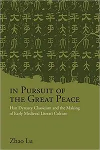 In Pursuit of the Great Peace: Han Dynasty Classicism and the Making of Early Medieval Literati Culture