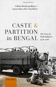 Caste and Partition in Bengal: The Story of Dalit Refugees, 1946-1961