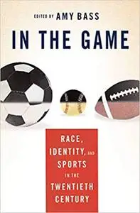 In the Game: Race, Identity, and Sports in the Twentieth Century