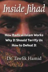 Inside Jihad : How Radical Islam Works; Why It Should Terrify Us; How to Defeat It