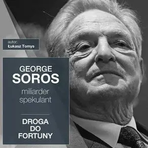 «George Soros. Miliarder i spekulant. Droga do fortuny» by Łukasz Tomys