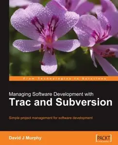 Managing Software Development with Trac and Subversion: Simple project management for software development