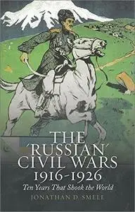 The "Russian" Civil Wars, 1916-1926: Ten Years That Shook the World