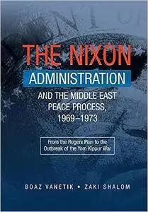 The Nixon Administration and the Middle East Peace Process, 1969-1973: From the Rogers Plan to the Outbreak of the Yom K