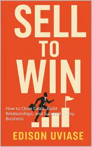 SELL TO WIN: How to Close Deals, Build Relationships, and Succeed in Any Business