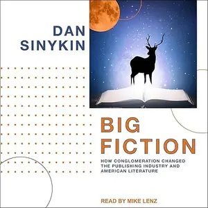 Big Fiction: How Conglomeration Changed the Publishing Industry and American Literature [Audiobook]