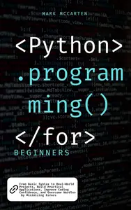 Python Programming for Beginners: From Basic Syntax to Real-World Projects, Build Practical Applications