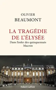Olivier Beaumont, "La tragédie de l'Elysée : Dans l'enfer des quinquennats Macron"