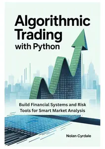 ALGORITHMIC TRADING WITH PYTHON: Build Financial Systems and Risk Tools for Smart Market Analysis