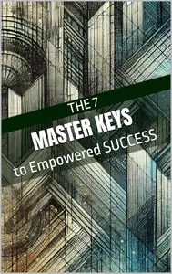 The 7 Master Keys to Empowered Success: Practical Strategies for Aspiring Entrepreneurs and Young Professionals