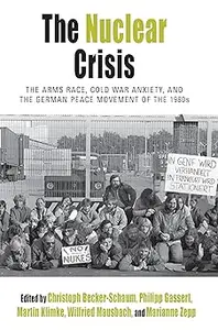 The Nuclear Crisis: The Arms Race, Cold War Anxiety, and the German Peace Movement of the 1980s