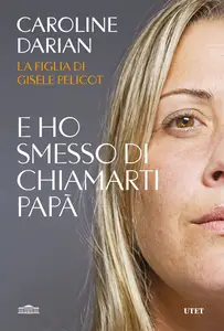 E ho smesso di chiamarti papà. Il memoir della figlia di Gisèle Pelicot - Caroline Darian