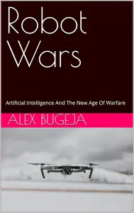 Robot Wars: Artificial Intelligence And The New Age Of Warfare
