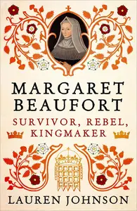 Margaret Beaufort: Survivor, Rebel, Kingmaker