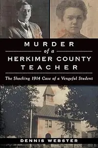 Murder of a Herkimer County Teacher: The Shocking 1914 Case of a Vengeful Student