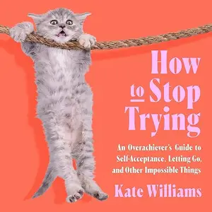 How to Stop Trying: An Overachiever’s Guide to Self-Acceptance, Letting Go, and Other Impossible Things [Audiobook]