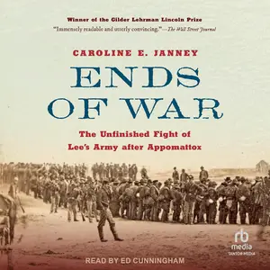 Ends of War: The Unfinished Fight of Lee's Army After Appomattox